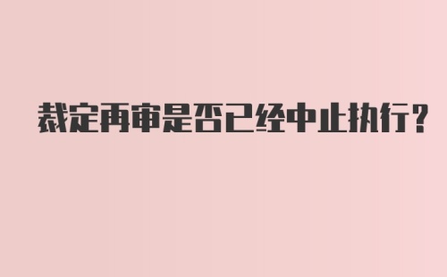 裁定再审是否已经中止执行？