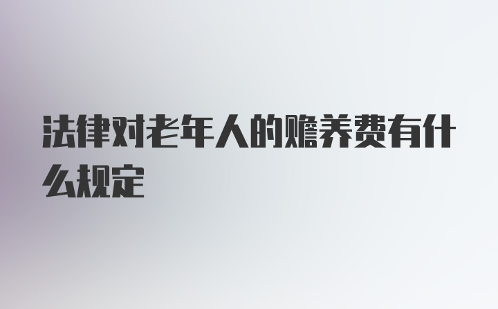 法律对老年人的赡养费有什么规定