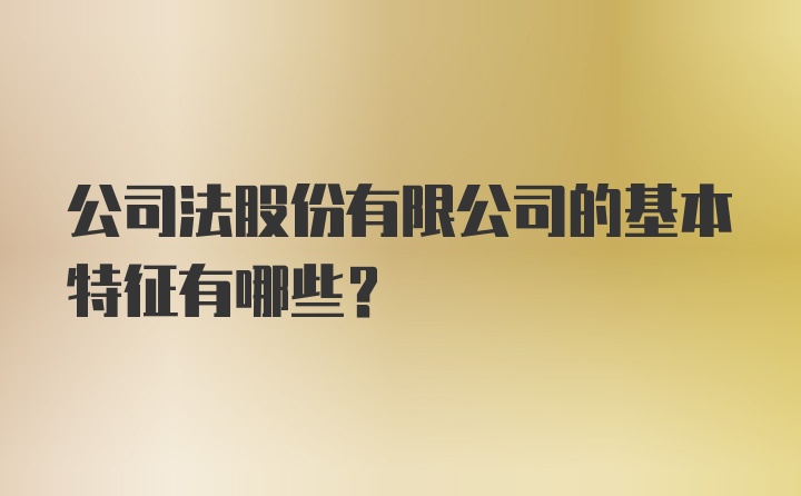 公司法股份有限公司的基本特征有哪些?