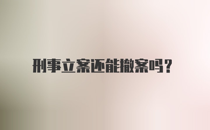 刑事立案还能撤案吗？