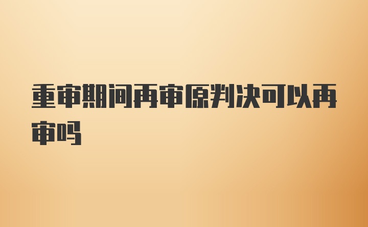 重审期间再审原判决可以再审吗