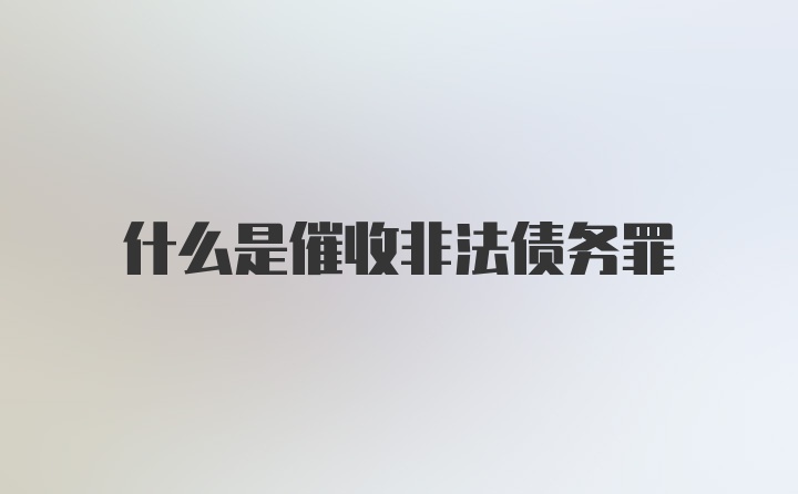 什么是催收非法债务罪