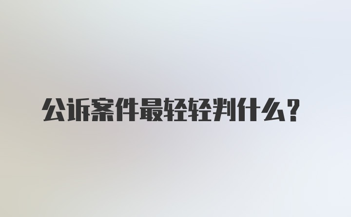 公诉案件最轻轻判什么？