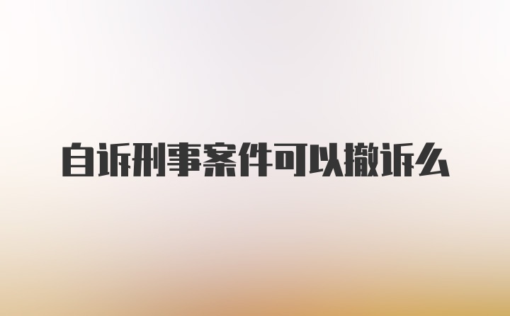 自诉刑事案件可以撤诉么