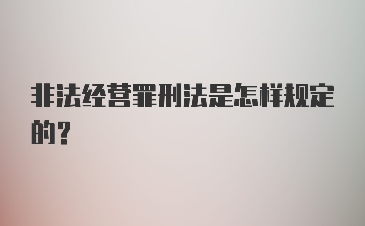 非法经营罪刑法是怎样规定的？