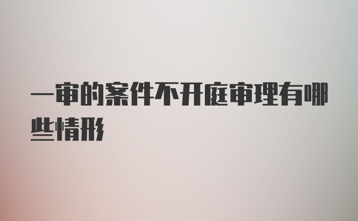 一审的案件不开庭审理有哪些情形