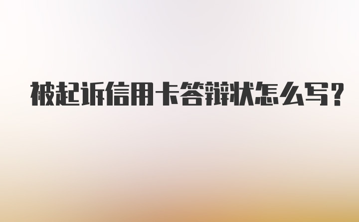 被起诉信用卡答辩状怎么写？