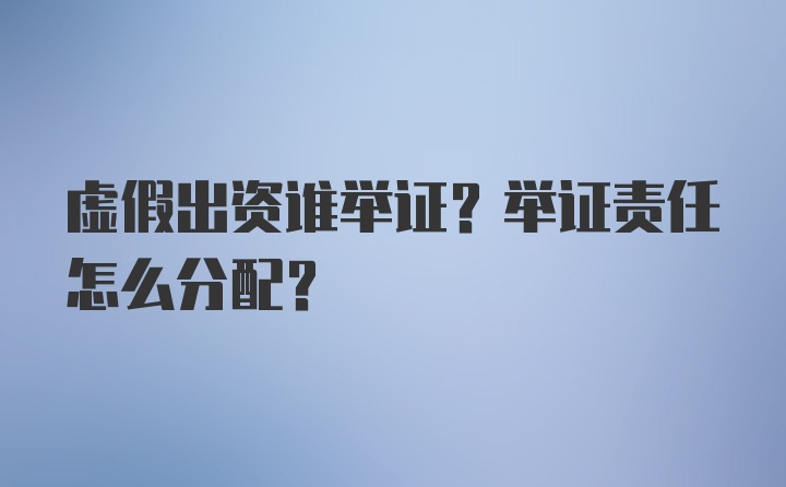 虚假出资谁举证？举证责任怎么分配？