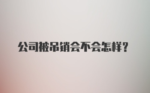 公司被吊销会不会怎样？