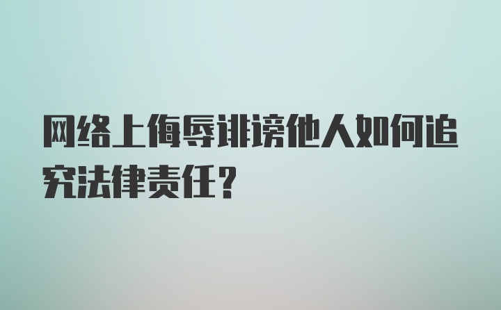 网络上侮辱诽谤他人如何追究法律责任？