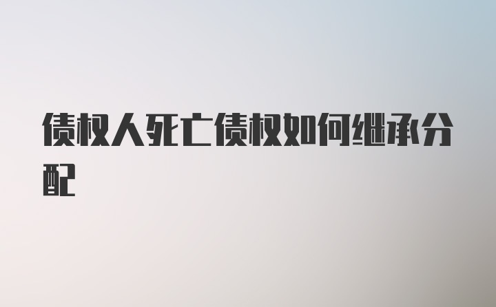 债权人死亡债权如何继承分配