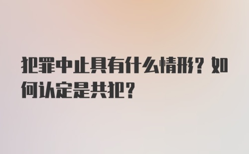 犯罪中止具有什么情形？如何认定是共犯？