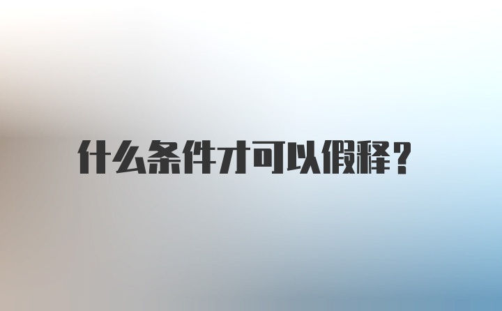 什么条件才可以假释？