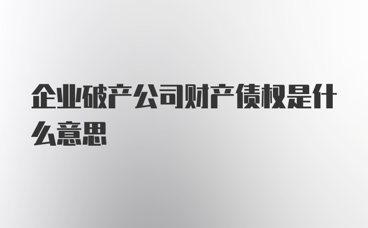 企业破产公司财产债权是什么意思