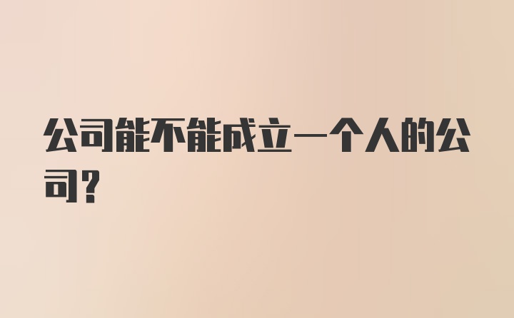 公司能不能成立一个人的公司？