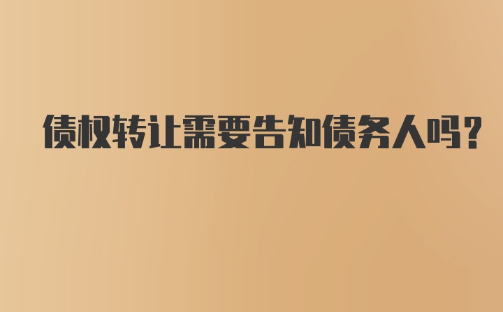 债权转让需要告知债务人吗?