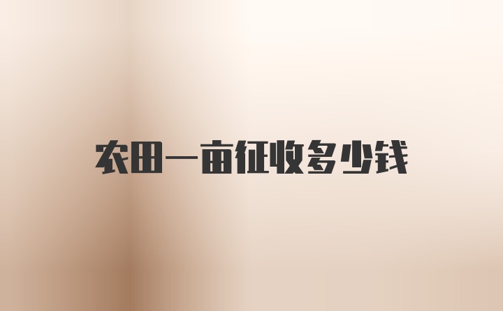 农田一亩征收多少钱