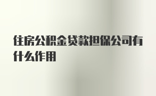 住房公积金贷款担保公司有什么作用