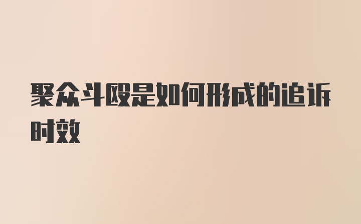 聚众斗殴是如何形成的追诉时效