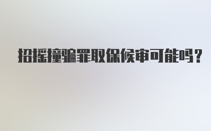 招摇撞骗罪取保候审可能吗？