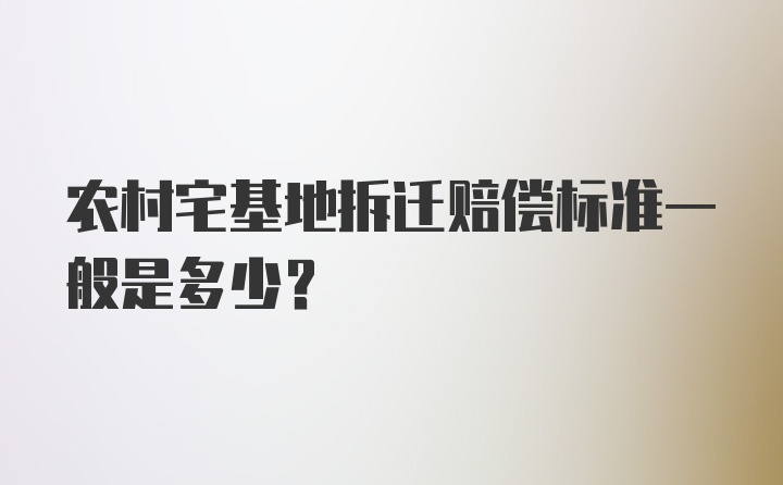 农村宅基地拆迁赔偿标准一般是多少？