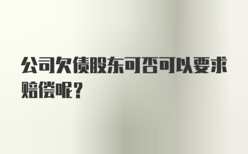 公司欠债股东可否可以要求赔偿呢?