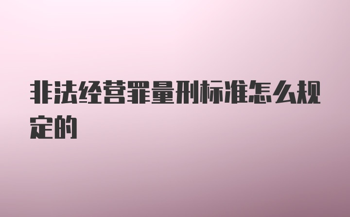 非法经营罪量刑标准怎么规定的