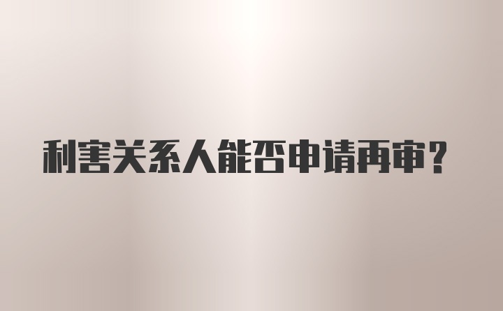 利害关系人能否申请再审?