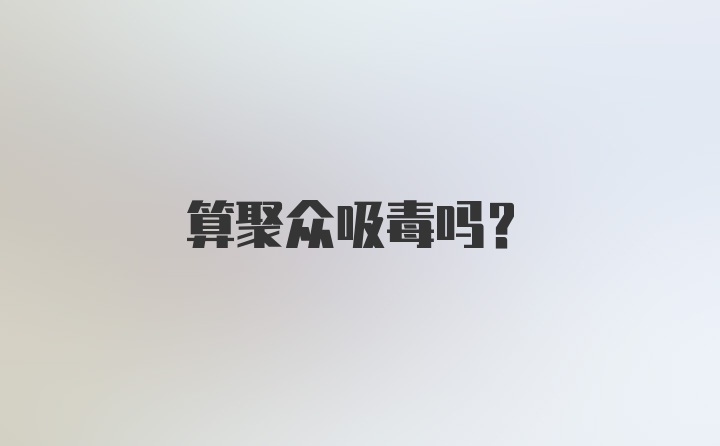 算聚众吸毒吗？