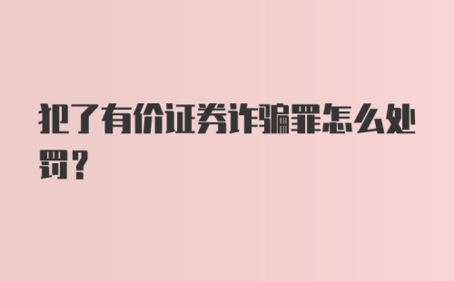 犯了有价证券诈骗罪怎么处罚？