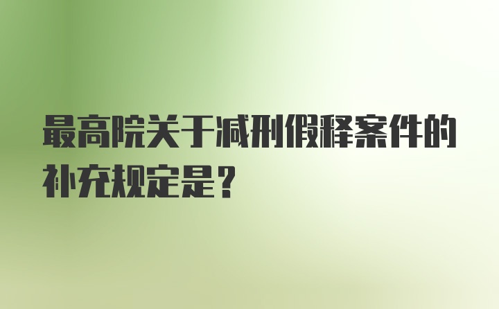 最高院关于减刑假释案件的补充规定是？