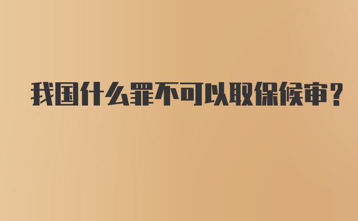 我国什么罪不可以取保候审？