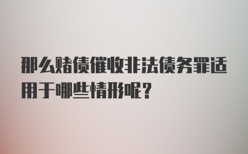 那么赌债催收非法债务罪适用于哪些情形呢？