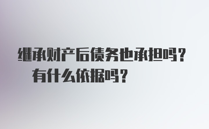 继承财产后债务也承担吗? 有什么依据吗？