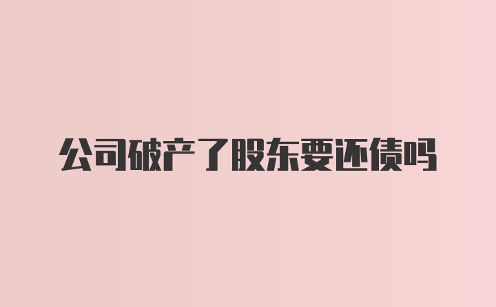 公司破产了股东要还债吗