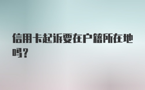 信用卡起诉要在户籍所在地吗？