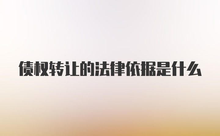 债权转让的法律依据是什么