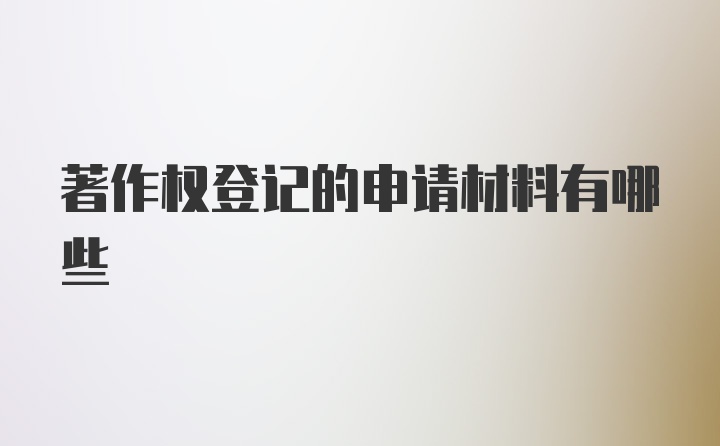 著作权登记的申请材料有哪些