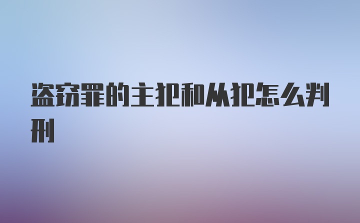 盗窃罪的主犯和从犯怎么判刑