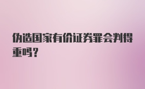 伪造国家有价证券罪会判得重吗？