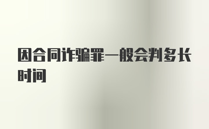 因合同诈骗罪一般会判多长时间