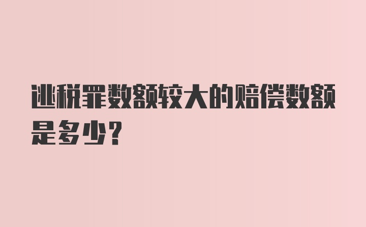 逃税罪数额较大的赔偿数额是多少?