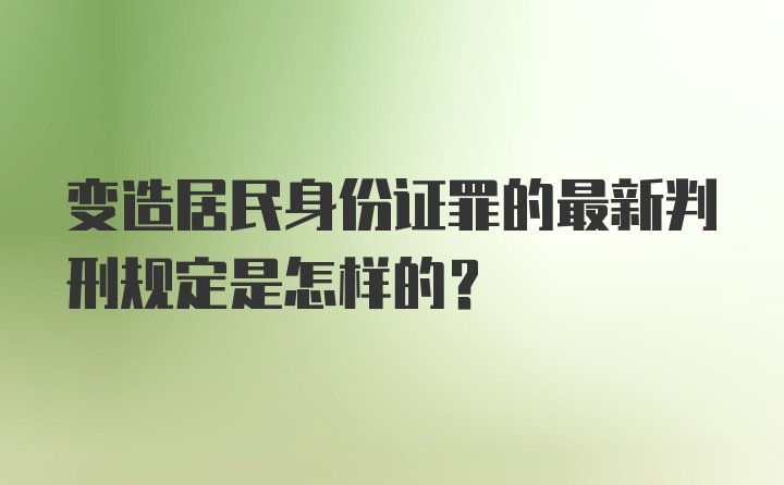 变造居民身份证罪的最新判刑规定是怎样的？