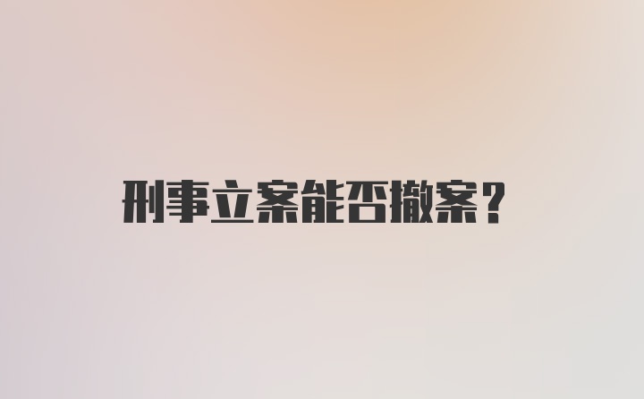 刑事立案能否撤案？