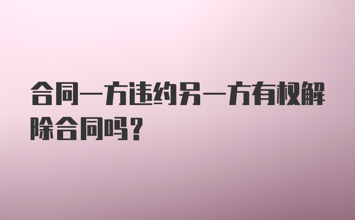 合同一方违约另一方有权解除合同吗？