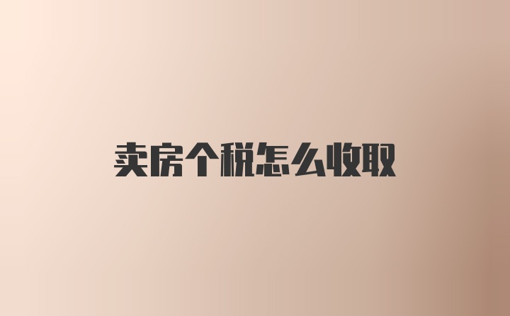 卖房个税怎么收取