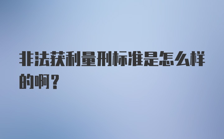 非法获利量刑标准是怎么样的啊？