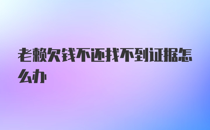 老赖欠钱不还找不到证据怎么办