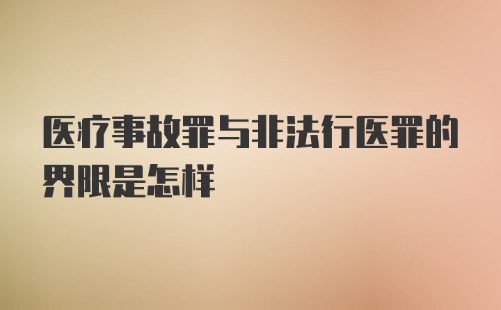 医疗事故罪与非法行医罪的界限是怎样