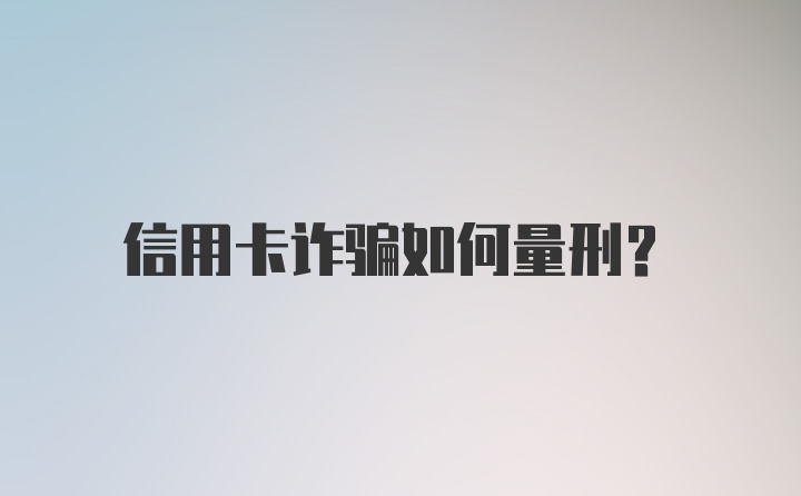 信用卡诈骗如何量刑？